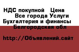 НДС покупной › Цена ­ 2 000 - Все города Услуги » Бухгалтерия и финансы   . Белгородская обл.